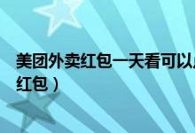 美團(tuán)外賣紅包一天看可以點(diǎn)幾個(gè)（美團(tuán)外賣一天可以用幾個(gè)紅包）