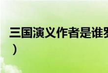 三國(guó)演義作者是誰(shuí)羅貫中(三國(guó)演義作者是誰(shuí))