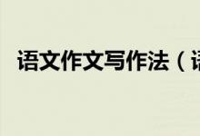 語(yǔ)文作文寫(xiě)作法(語(yǔ)文作文寫(xiě)作方法總結(jié))