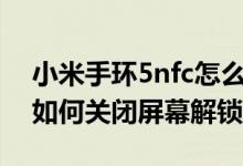 小米手環(huán)5nfc怎么關(guān)閉解鎖手機(jī)(小米手環(huán)如何關(guān)閉屏幕解鎖)