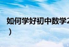 如何學(xué)好初中數(shù)學(xué)200字(如何學(xué)好初中數(shù)學(xué))
