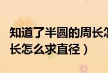 知道了半圓的周長(zhǎng)怎么求直徑（知道半圓的周長(zhǎng)怎么求直徑）