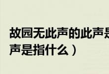 故園無此聲的此聲是指什么（故園無此聲的此聲是指什么）