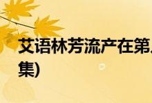 艾語林芳流產(chǎn)在第幾集(獨生子女林芳流產(chǎn)哪集)