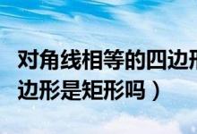對角線相等的四邊形是矩形（對角線相等的四邊形是矩形嗎）