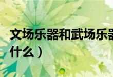 文場(chǎng)樂(lè)器和武場(chǎng)樂(lè)器是指什么(文場(chǎng)樂(lè)器是指什么)