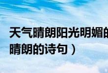 天氣晴朗陽光明媚的詩句（形容陽光明媚天氣晴朗的詩句）