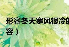 形容冬天寒風(fēng)很冷的句子（冬天的寒風(fēng)怎么形容）