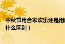 中秋節(jié)用合家歡樂還是用闔家歡樂(闔家歡樂與合家歡樂有什么區(qū)別)