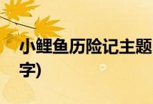 小鯉魚歷險記主題曲(小鯉魚歷險記主題曲名字)