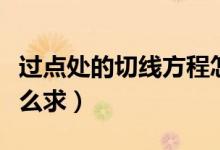 過點處的切線方程怎么求（過點的切線方程怎么求）