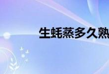 生蠔蒸多久熟了(生蠔蒸多久)