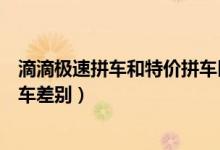 滴滴極速拼車和特價拼車區(qū)別（滴滴出行極速拼車與青菜拼車差別）