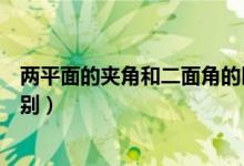 兩平面的夾角和二面角的區(qū)別（兩平面的夾角和二面角的區(qū)別）