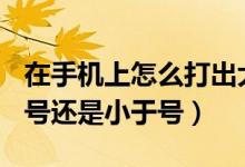 在手機(jī)上怎么打出大于號(hào)和小于號(hào)（≤是大于號(hào)還是小于號(hào)）