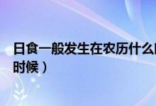 日食一般發(fā)生在農(nóng)歷什么時(shí)候(日食可能會(huì)發(fā)生在農(nóng)歷什么時(shí)候)