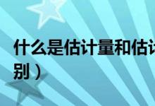 什么是估計量和估計值（估計量和估計值的區(qū)別）