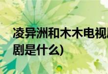 凌異洲和木木電視劇名字(凌異洲和木木電視劇是什么)