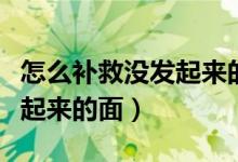 怎么補(bǔ)救沒(méi)發(fā)起來(lái)的面包面團(tuán)(怎么補(bǔ)救沒(méi)發(fā)起來(lái)的面)