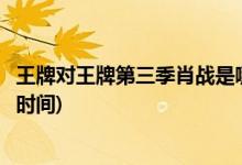 王牌對王牌第三季肖戰(zhàn)是哪一期(王牌對王牌第三季肖戰(zhàn)播出時間)