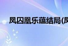 鳳囚凰樂蘊結(jié)局(鳳囚凰樂蘊最后怎樣了)