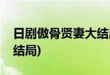 日劇傲骨賢妻大結(jié)局是什么樣(日劇傲骨賢妻結(jié)局)