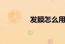 發(fā)膜怎么用(發(fā)膜怎么用)