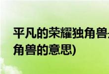 平凡的榮耀獨角獸是什么意思(平凡的榮耀獨角獸的意思)