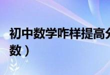 初中數(shù)學(xué)咋樣提高分?jǐn)?shù)(初中數(shù)學(xué)怎樣提高分?jǐn)?shù))