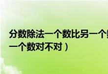分?jǐn)?shù)除法一個(gè)數(shù)比另一個(gè)數(shù)多或少(除法是一種運(yùn)算分?jǐn)?shù)是一個(gè)數(shù)對(duì)不對(duì))