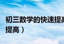 初三數(shù)學(xué)的快速提高方法(初三數(shù)學(xué)怎么快速提高)