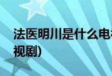 法醫(yī)明川是什么電視劇(法醫(yī)明川出自什么電視劇)