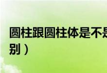 圓柱跟圓柱體是不是一樣（圓柱和圓柱體的區(qū)別）