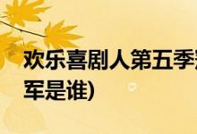 歡樂(lè)喜劇人第五季冠軍(歡樂(lè)喜劇人第五季冠軍是誰(shuí))