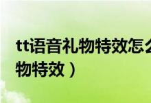 tt語音禮物特效怎么關(guān)閉（tt語音怎么關(guān)閉禮物特效）
