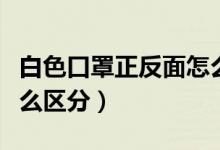 白色口罩正反面怎么區(qū)分(白色口罩正反面怎么區(qū)分)
