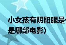 小女孩有陰陽(yáng)眼是什么電影(小女孩有陰陽(yáng)眼是哪部電影)