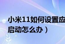 小米11如何設(shè)置應用啟動速度（小米11無法啟動怎么辦）