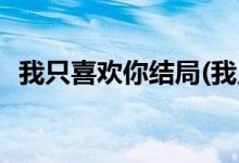 我只喜歡你結(jié)局(我只喜歡你原著小說(shuō)結(jié)局)