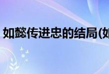 如懿傳進忠的結(jié)局(如懿傳進忠最后怎么樣了)