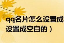 qq名片怎么設置成空白的（QQ名片背景怎么設置成空白的）