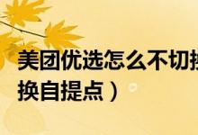 美團優(yōu)選怎么不切換自提點（美團優(yōu)選怎么切換自提點）