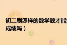 初二刷怎樣的數(shù)學(xué)題才能提高成績(初二數(shù)學(xué)多刷題能提高成績嗎)