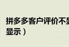 拼多多客戶評價不顯示（拼多多評價為什么不顯示）