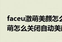 faceu激萌美顏怎么調(diào)最自然好看（Faceu激萌怎么關閉自動美顏）