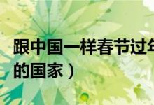 跟中國(guó)一樣春節(jié)過年的國(guó)家(和中國(guó)一樣過年的國(guó)家)