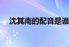 沈其南的配音是誰(shuí)(筑夢(mèng)情緣配音演員表)