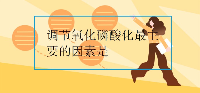 調節(jié)氧化磷酸化最主要的因素是
