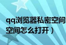 qq瀏覽器私密空間怎么進入（QQ瀏覽器私密空間怎么打開）