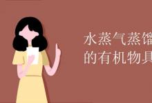 中考快訊：水蒸氣蒸餾法純化分離的有機物具備什么條件